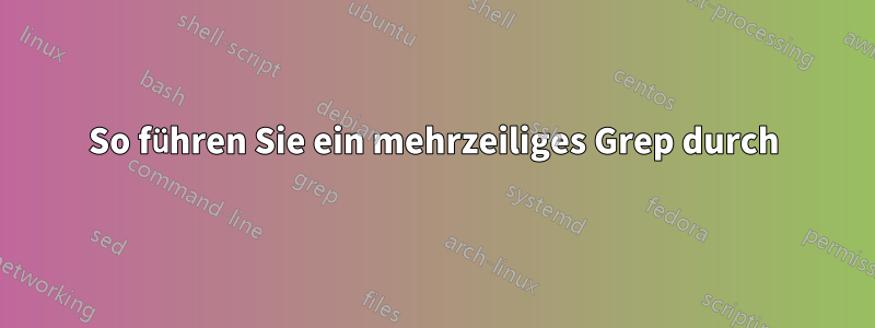 So führen Sie ein mehrzeiliges Grep durch