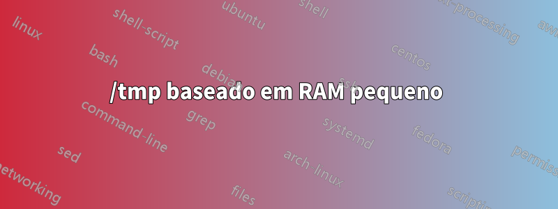 /tmp baseado em RAM pequeno