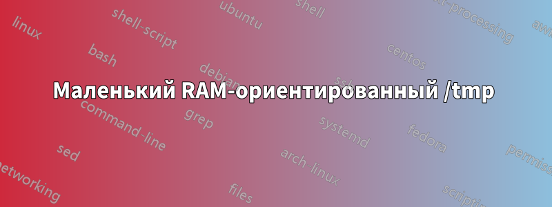 Маленький RAM-ориентированный /tmp