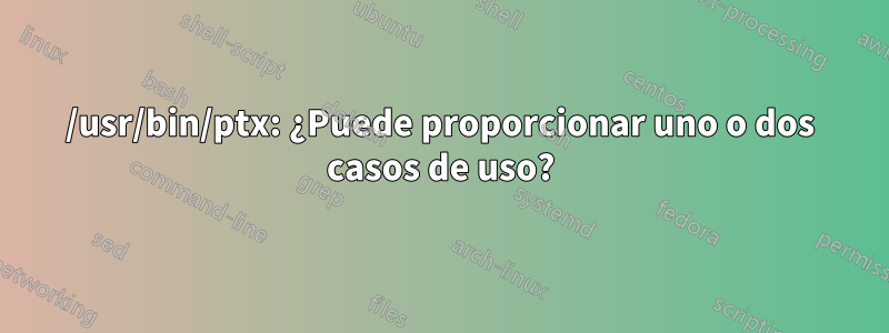 /usr/bin/ptx: ¿Puede proporcionar uno o dos casos de uso?