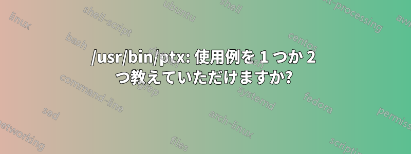 /usr/bin/ptx: 使用例を 1 つか 2 つ教えていただけますか?