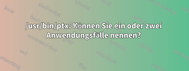 /usr/bin/ptx: Können Sie ein oder zwei Anwendungsfälle nennen?