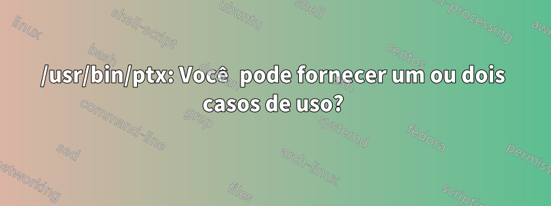 /usr/bin/ptx: Você pode fornecer um ou dois casos de uso?