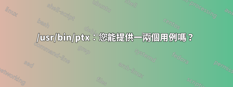 /usr/bin/ptx：您能提供一兩個用例嗎？