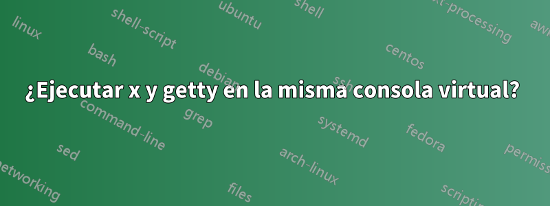 ¿Ejecutar x y getty en la misma consola virtual?