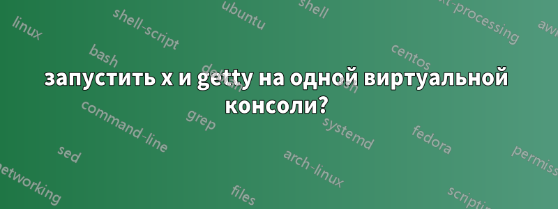 запустить x и getty на одной виртуальной консоли?