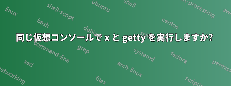 同じ仮想コンソールで x と getty を実行しますか?