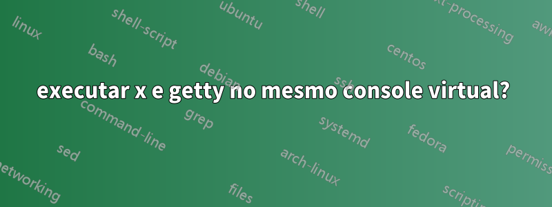 executar x e getty no mesmo console virtual?