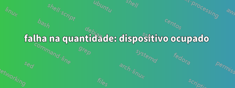 falha na quantidade: dispositivo ocupado