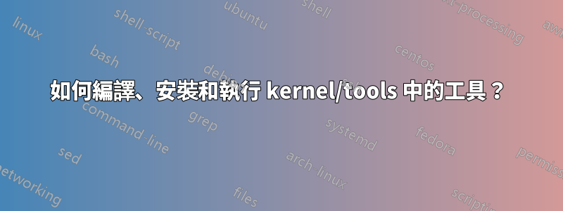 如何編譯、安裝和執行 kernel/tools 中的工具？