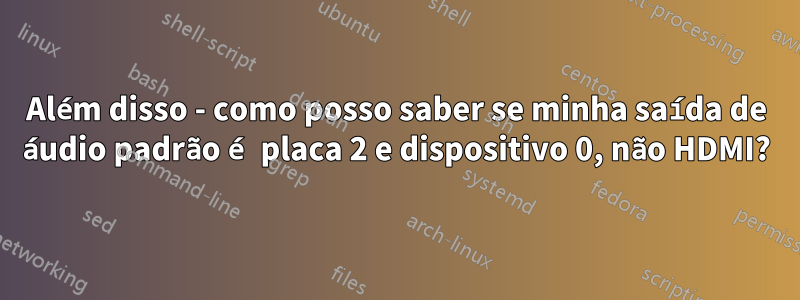 Além disso - como posso saber se minha saída de áudio padrão é placa 2 e dispositivo 0, não HDMI?