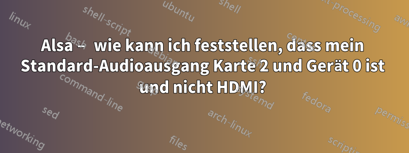 Alsa – wie kann ich feststellen, dass mein Standard-Audioausgang Karte 2 und Gerät 0 ist und nicht HDMI?