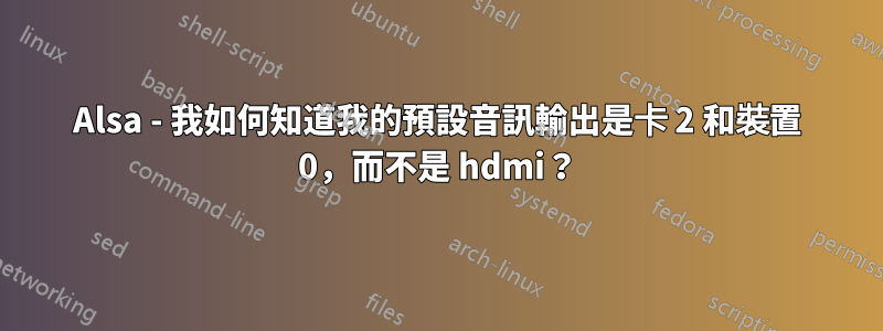 Alsa - 我如何知道我的預設音訊輸出是卡 2 和裝置 0，而不是 hdmi？