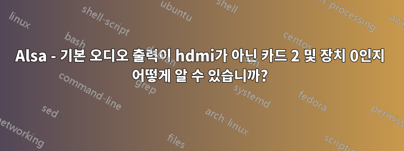 Alsa - 기본 오디오 출력이 hdmi가 아닌 카드 2 및 장치 0인지 어떻게 알 수 있습니까?