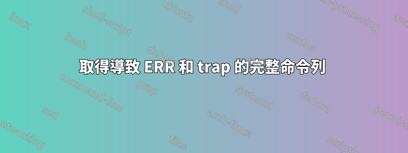 取得導致 ERR 和 trap 的完整命令列