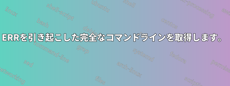 ERRを引き起こした完全なコマンドラインを取得します。