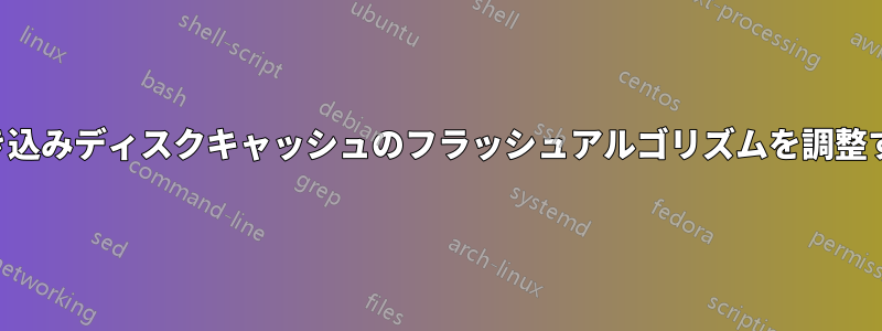 書き込みディスクキャッシュのフラッシュアルゴリズムを調整する