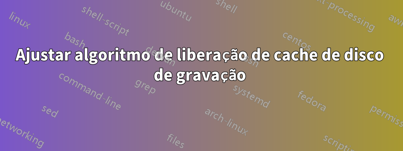 Ajustar algoritmo de liberação de cache de disco de gravação