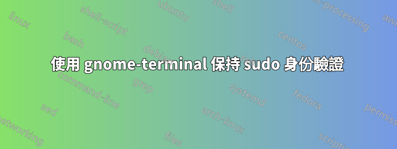 使用 gnome-terminal 保持 sudo 身份驗證