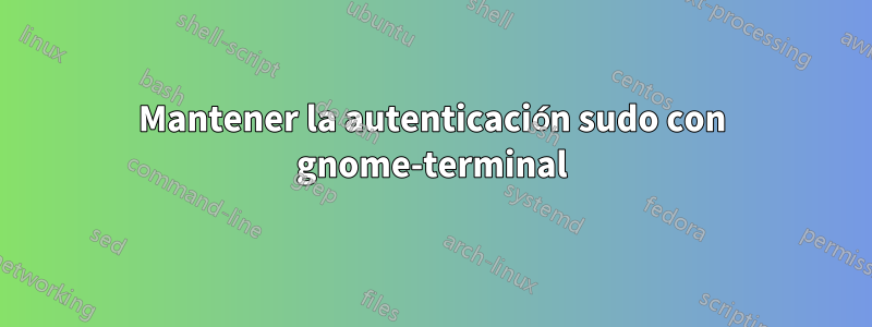 Mantener la autenticación sudo con gnome-terminal