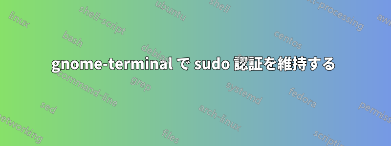 gnome-terminal で sudo 認証を維持する