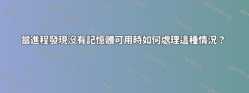 當進程發現沒有記憶體可用時如何處理這種情況？