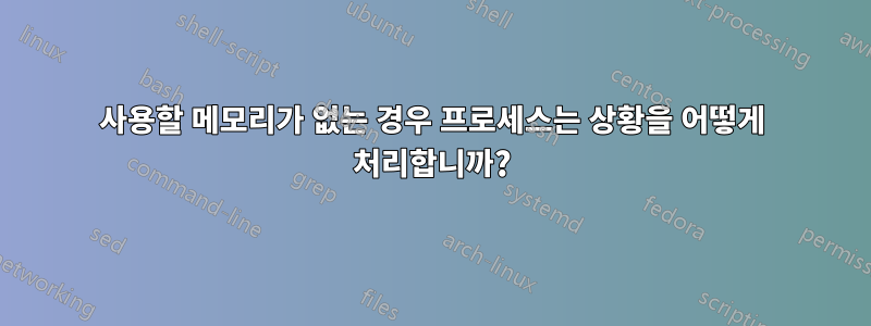 사용할 메모리가 없는 경우 프로세스는 상황을 어떻게 처리합니까?