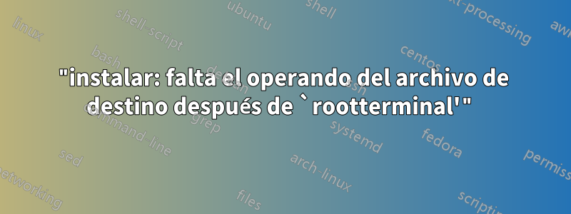 "instalar: falta el operando del archivo de destino después de `rootterminal'"