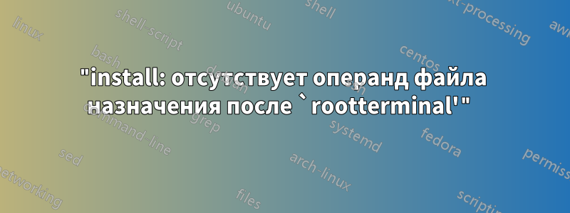 "install: отсутствует операнд файла назначения после `rootterminal'"