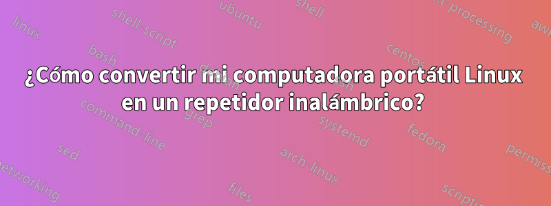 ¿Cómo convertir mi computadora portátil Linux en un repetidor inalámbrico?