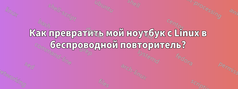 Как превратить мой ноутбук с Linux в беспроводной повторитель?