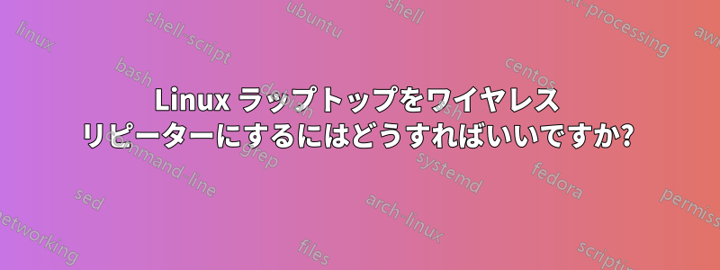 Linux ラップトップをワイヤレス リピーターにするにはどうすればいいですか?