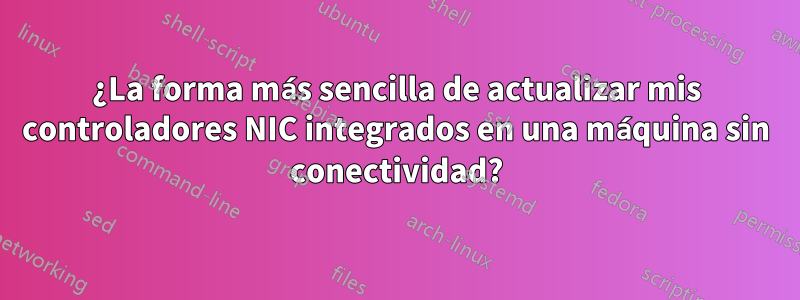 ¿La forma más sencilla de actualizar mis controladores NIC integrados en una máquina sin conectividad?