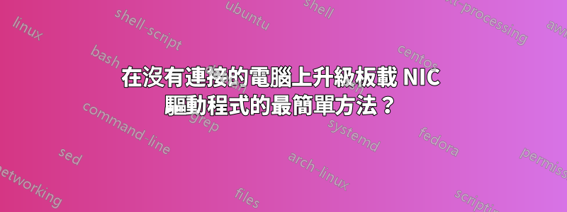 在沒有連接的電腦上升級板載 NIC 驅動程式的最簡單方法？