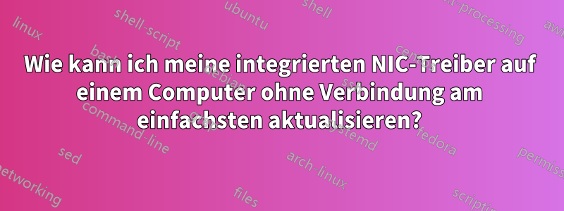 Wie kann ich meine integrierten NIC-Treiber auf einem Computer ohne Verbindung am einfachsten aktualisieren?