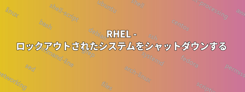 RHEL - ロックアウトされたシステムをシャットダウンする