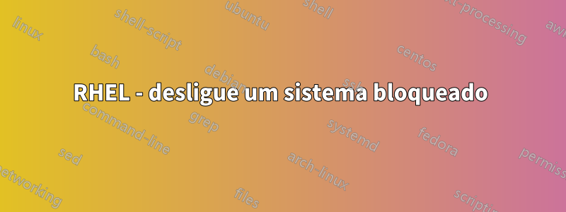 RHEL - desligue um sistema bloqueado