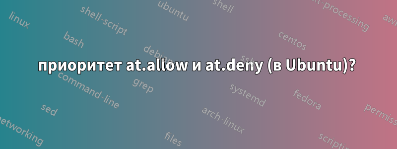 приоритет at.allow и at.deny (в Ubuntu)?