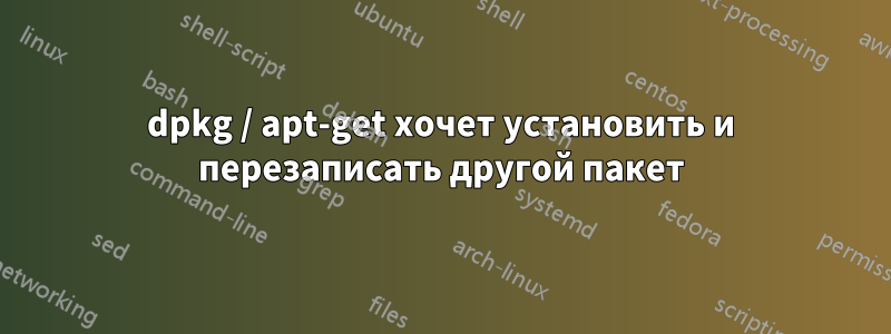 dpkg / apt-get хочет установить и перезаписать другой пакет