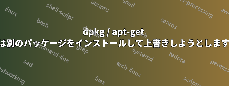 dpkg / apt-get は別のパッケージをインストールして上書きしようとします