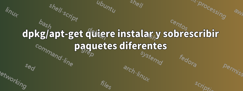 dpkg/apt-get quiere instalar y sobrescribir paquetes diferentes