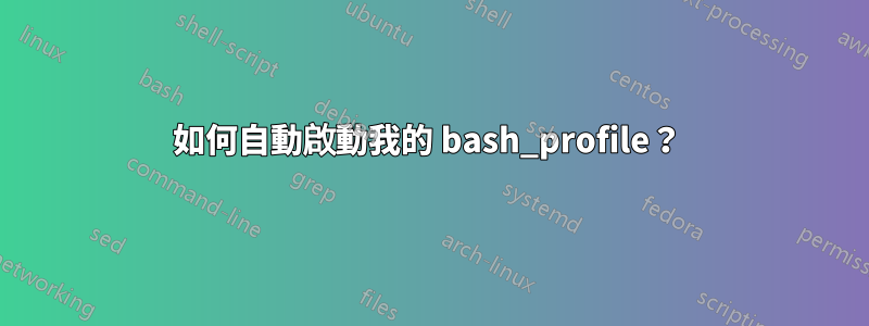 如何自動啟動我的 bash_profile？ 