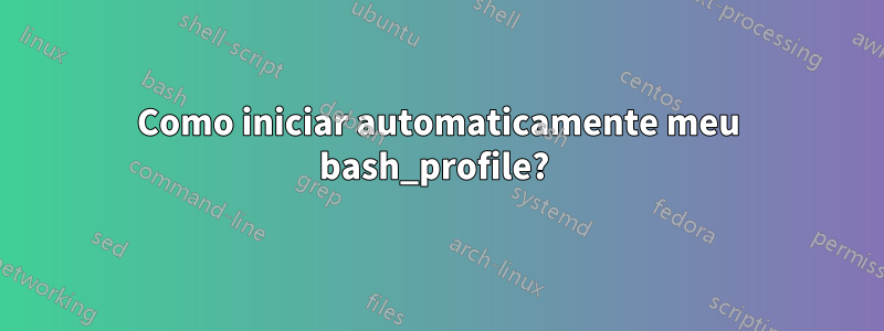 Como iniciar automaticamente meu bash_profile? 