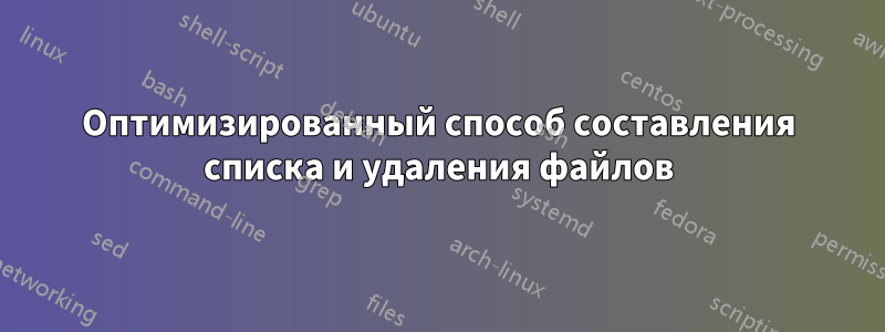 Оптимизированный способ составления списка и удаления файлов