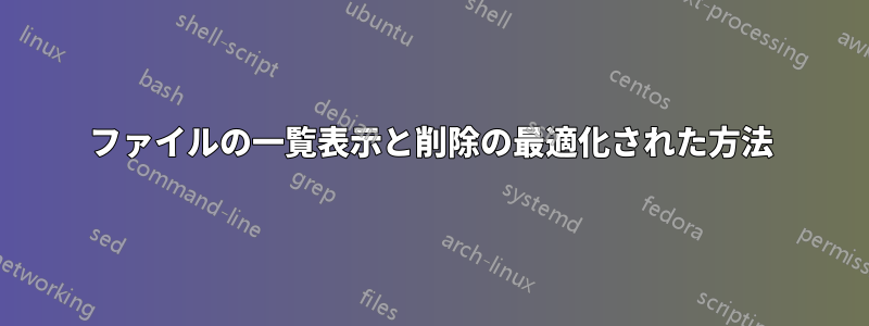 ファイルの一覧表示と削除の最適化された方法