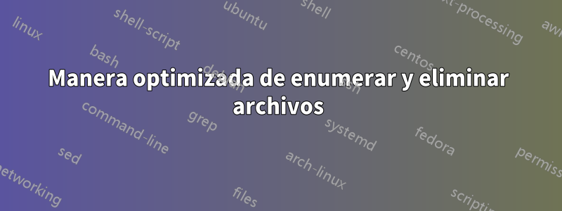 Manera optimizada de enumerar y eliminar archivos