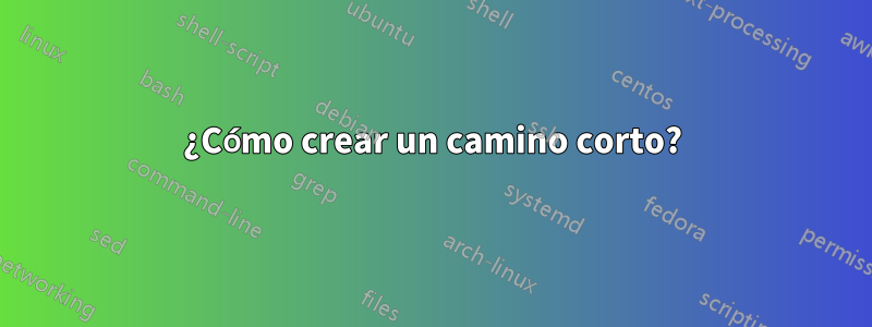 ¿Cómo crear un camino corto?