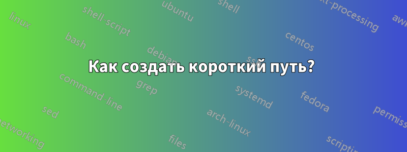 Как создать короткий путь?