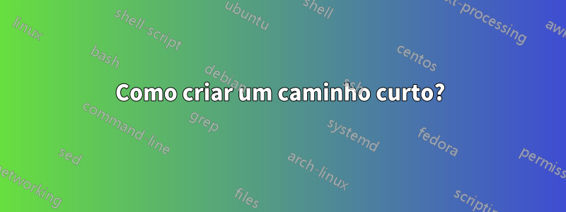 Como criar um caminho curto?