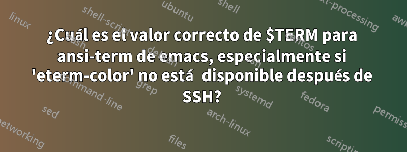 ¿Cuál es el valor correcto de $TERM para ansi-term de emacs, especialmente si 'eterm-color' no está disponible después de SSH?